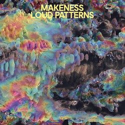 Cover von Makeness - Loud patterns;  skurrile Formen, erinnert an Gebirge, teilweise wie durch eine Öllache in Regenbogenfarben eingefärbt