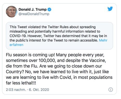 Donald Trumps Twitter; zu deutsch Übersetzung: Die Grippesaison steht vor der Tür! Jedes Jahr sterben viele Menschen, manchmal über 100.000 daran. Schließen wir deshalb unser Land? Nein, wir haben gelernt damit zu leben, so wie wir nun lernen mit Covid zu leben.